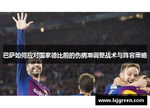 巴萨如何应对国家德比前的伤病潮调整战术与阵容策略